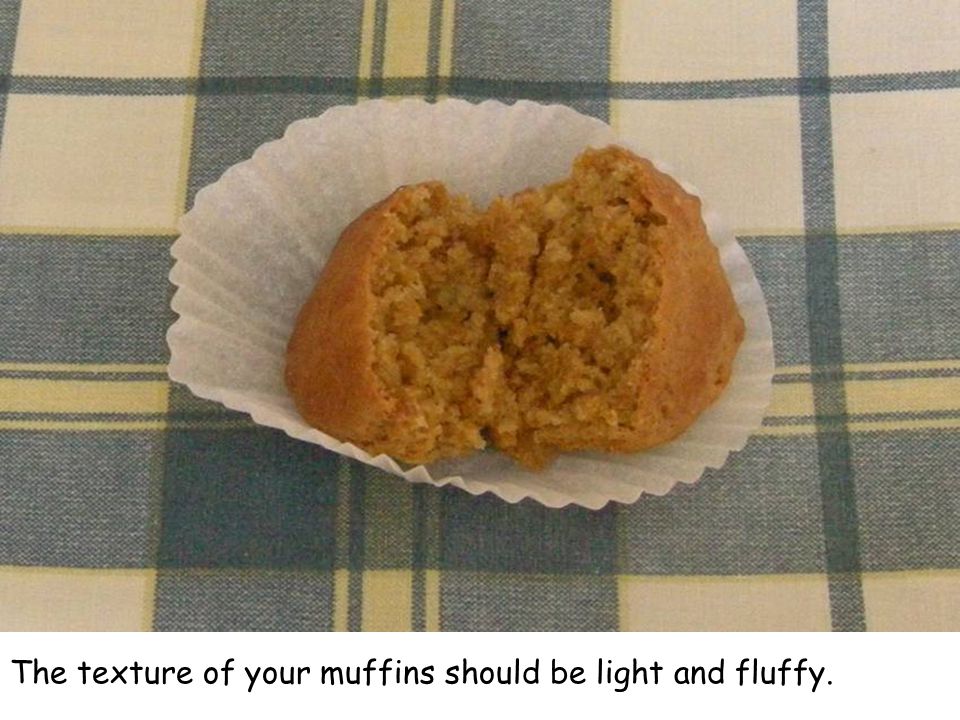 The texture of your muffins should be light and fluffy.