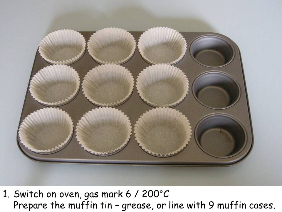 1.Switch on oven, gas mark 6 / 200°C Prepare the muffin tin – grease, or line with 9 muffin cases.