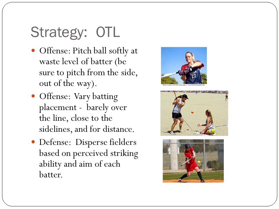 Strategy: OTL Offense: Pitch ball softly at waste level of batter (be sure to pitch from the side, out of the way).