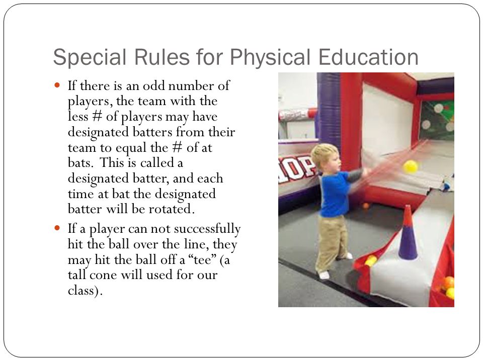 Special Rules for Physical Education If there is an odd number of players, the team with the less # of players may have designated batters from their team to equal the # of at bats.