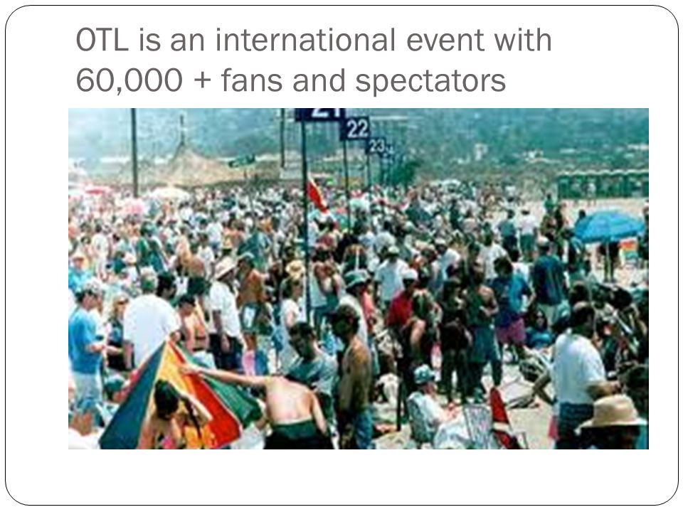 OTL is an international event with 60,000 + fans and spectators