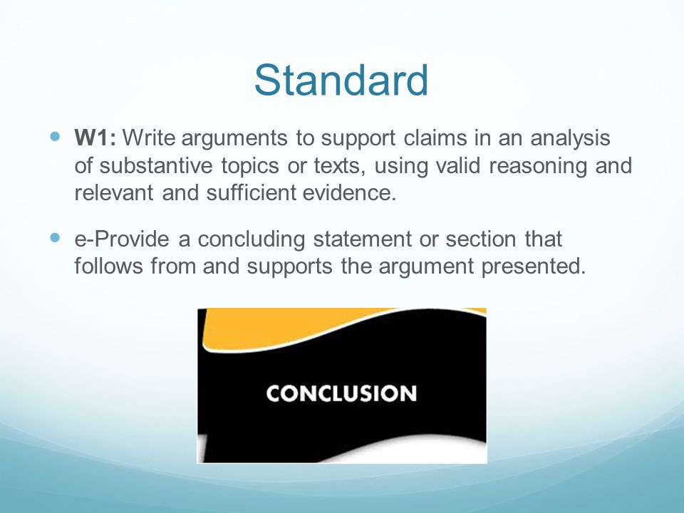 Standard W1: Write arguments to support claims in an analysis of substantive topics or texts, using valid reasoning and relevant and sufficient evidence.