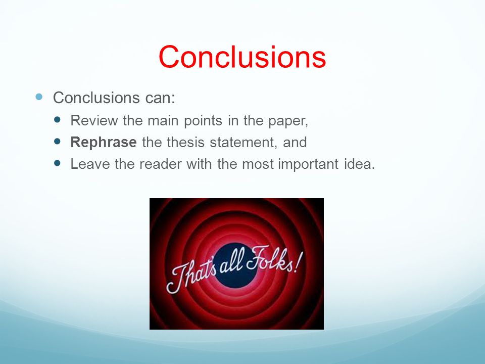 Conclusions Conclusions can: Review the main points in the paper, Rephrase the thesis statement, and Leave the reader with the most important idea.