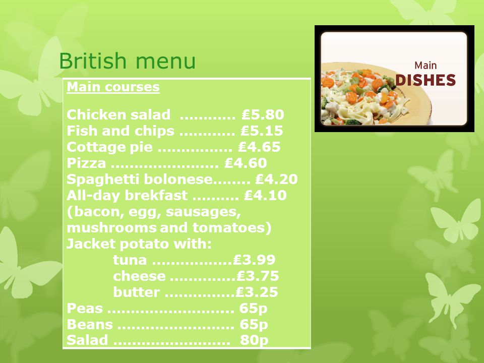 British menu Main courses Chicken salad ………… ₤5.80 Fish and chips ………… ₤5.15 Cottage pie …………….