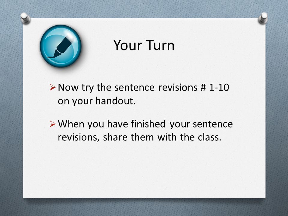 Your Turn  Now try the sentence revisions # 1-10 on your handout.