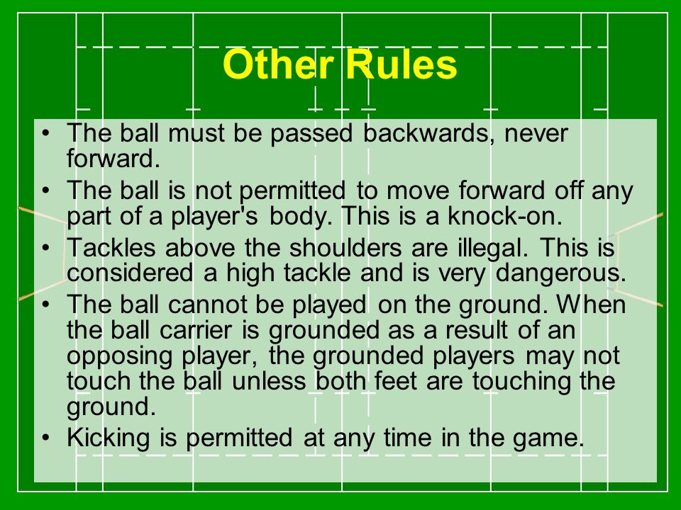 Other Rules The ball must be passed backwards, never forward.
