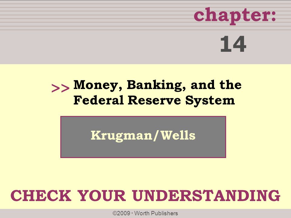 chapter: ©2009  Worth Publishers >> Krugman/Wells Money, Banking, and the Federal Reserve System 14 CHECK YOUR UNDERSTANDING