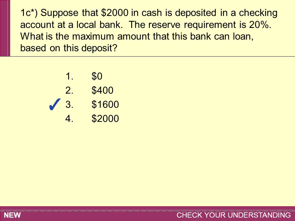 NEW CHECK YOUR UNDERSTANDING 1.$0 2.$400 3.$ $2000 1c*) Suppose that $2000 in cash is deposited in a checking account at a local bank.