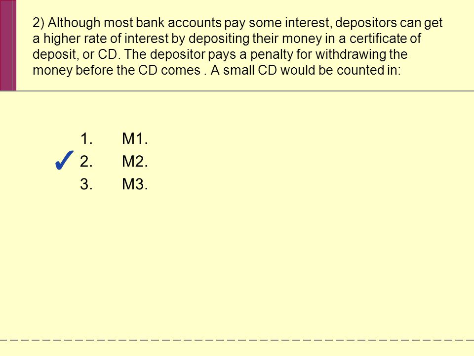 2) Although most bank accounts pay some interest, depositors can get a higher rate of interest by depositing their money in a certificate of deposit, or CD.