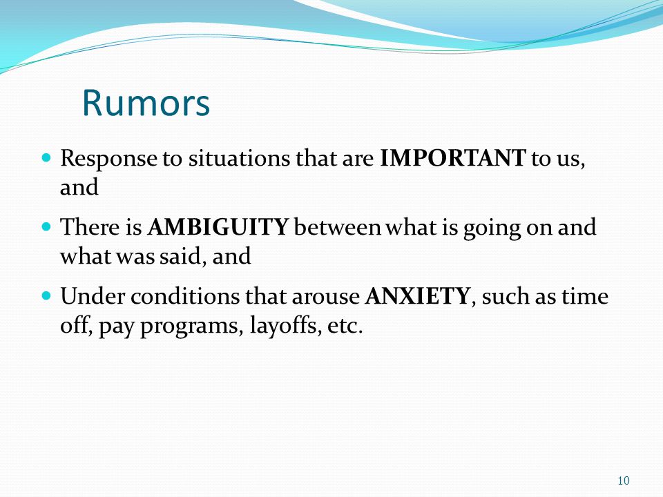 Rumors Response to situations that are IMPORTANT to us, and There is AMBIGUITY between what is going on and what was said, and Under conditions that arouse ANXIETY, such as time off, pay programs, layoffs, etc.