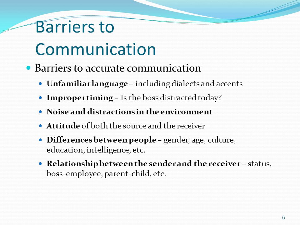 Barriers to Communication Barriers to accurate communication Unfamiliar language – including dialects and accents Improper timing – Is the boss distracted today.