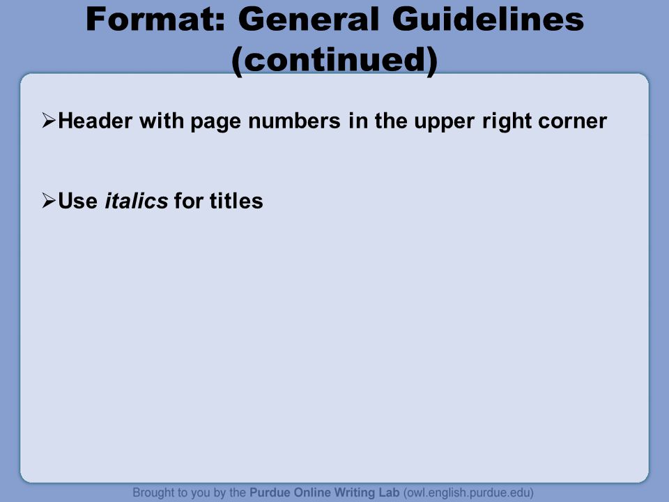 Format: General Guidelines (continued)  Header with page numbers in the upper right corner  Use italics for titles