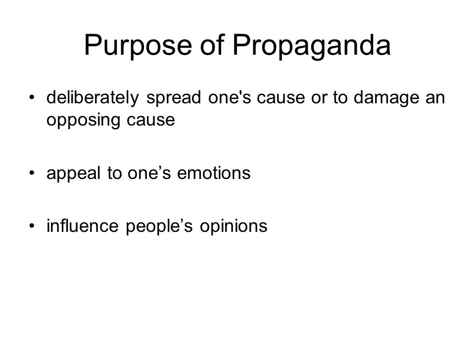 Purpose of Propaganda deliberately spread one s cause or to damage an opposing cause appeal to one’s emotions influence people’s opinions