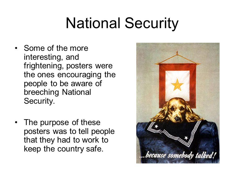 National Security Some of the more interesting, and frightening, posters were the ones encouraging the people to be aware of breeching National Security.