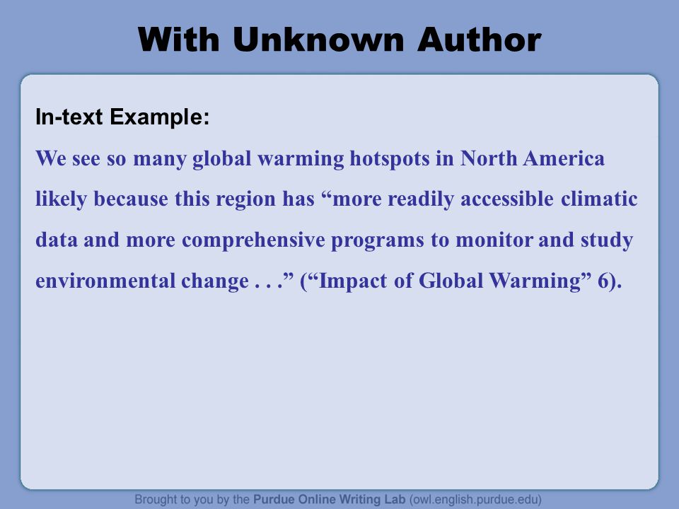 With Unknown Author In-text Example: We see so many global warming hotspots in North America likely because this region has more readily accessible climatic data and more comprehensive programs to monitor and study environmental change... ( Impact of Global Warming 6).