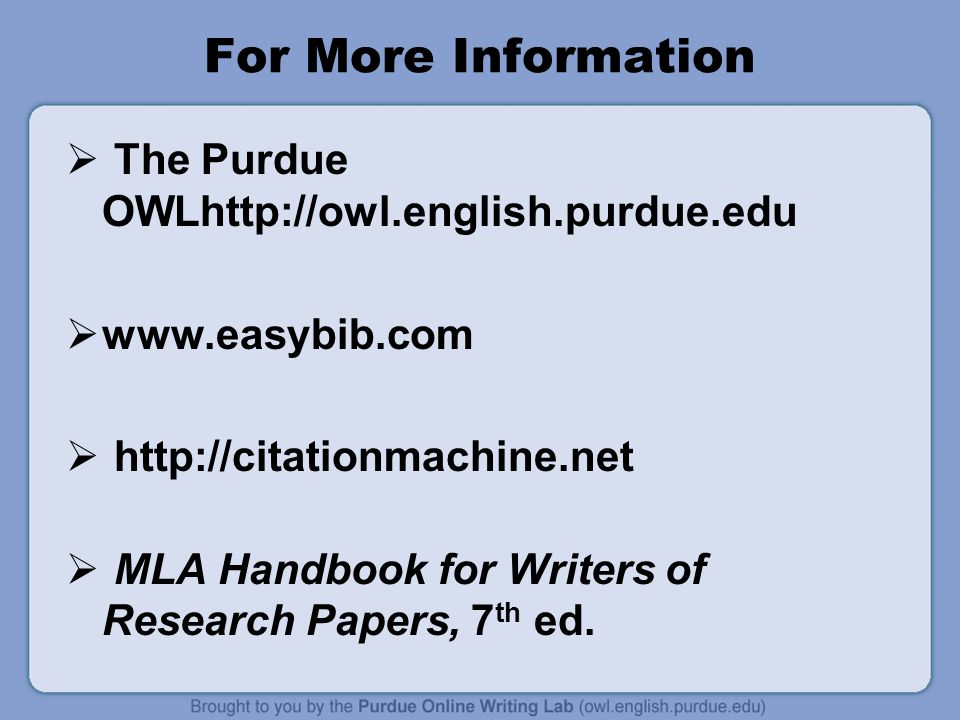 For More Information  The Purdue OWLhttp://owl.english.purdue.edu        MLA Handbook for Writers of Research Papers, 7 th ed.