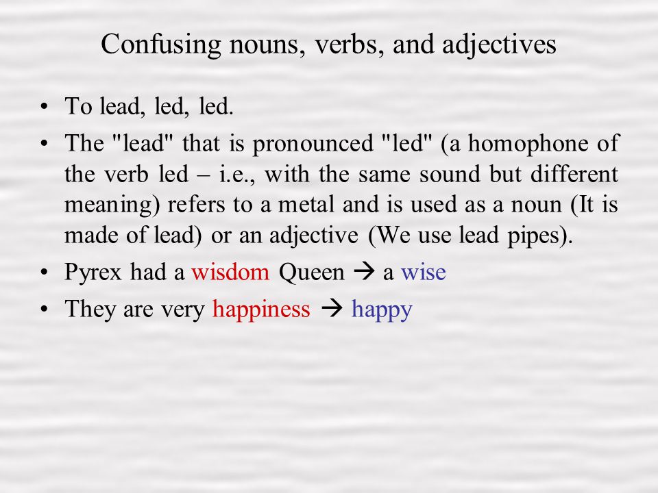 4 Confusing nouns, verbs, and adjectives To lead, led, led.