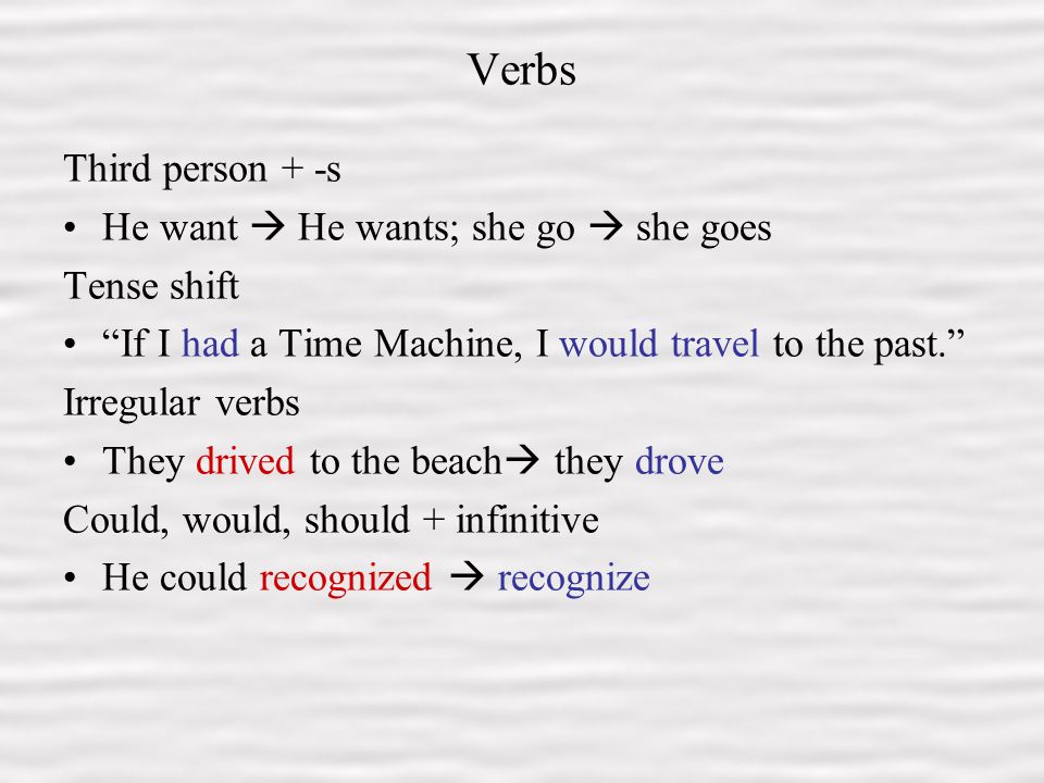 5 Verbs Third person + -s He want  He wants; she go  she goes Tense shift If I had a Time Machine, I would travel to the past. Irregular verbs They drived to the beach  they drove Could, would, should + infinitive He could recognized  recognize
