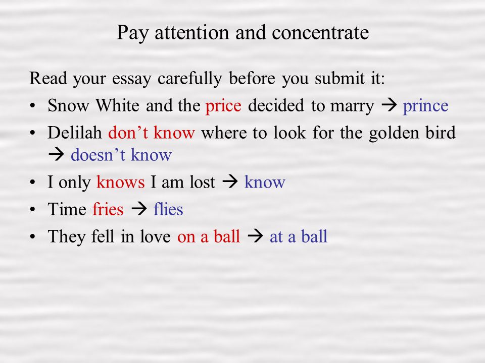 9 Pay attention and concentrate Read your essay carefully before you submit it: Snow White and the price decided to marry  prince Delilah don’t know where to look for the golden bird  doesn’t know I only knows I am lost  know Time fries  flies They fell in love on a ball  at a ball