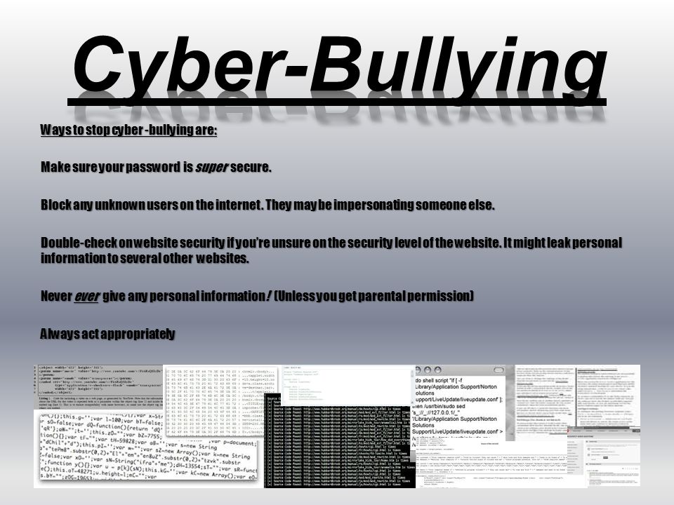 A few examples of cyber-bullying are: Breaking into someone’s  or other online account and sending messages that will cause embarrassment or damage to the person’s reputation.