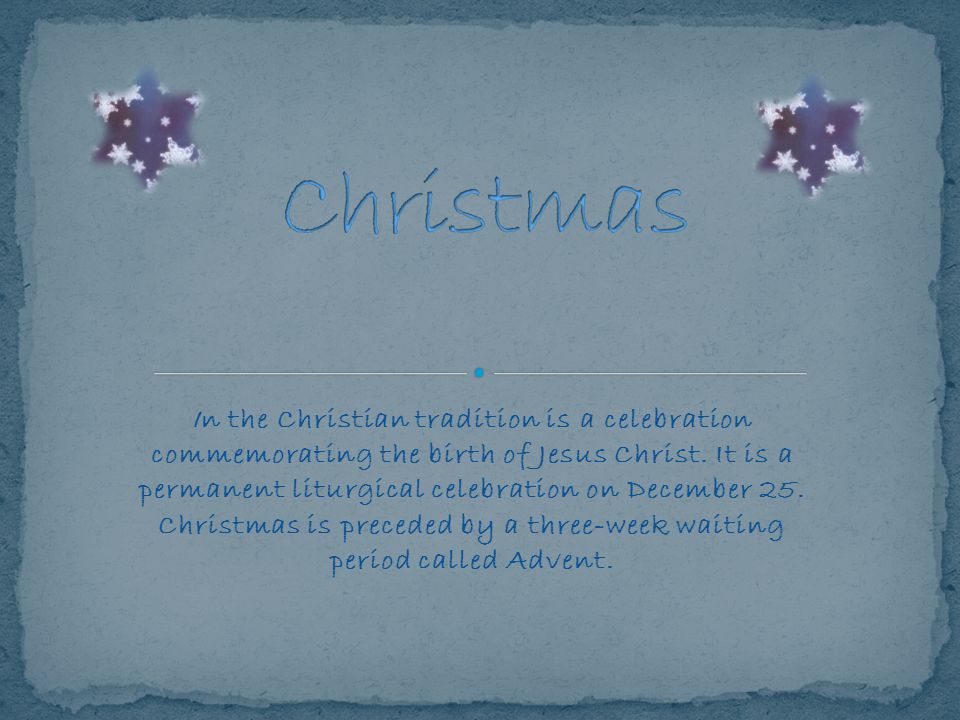 In the Christian tradition is a celebration commemorating the birth of Jesus Christ.