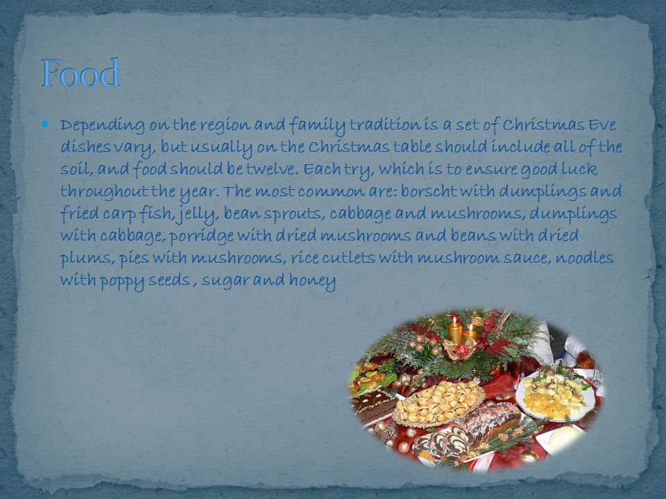 Depending on the region and family tradition is a set of Christmas Eve dishes vary, but usually on the Christmas table should include all of the soil, and food should be twelve.