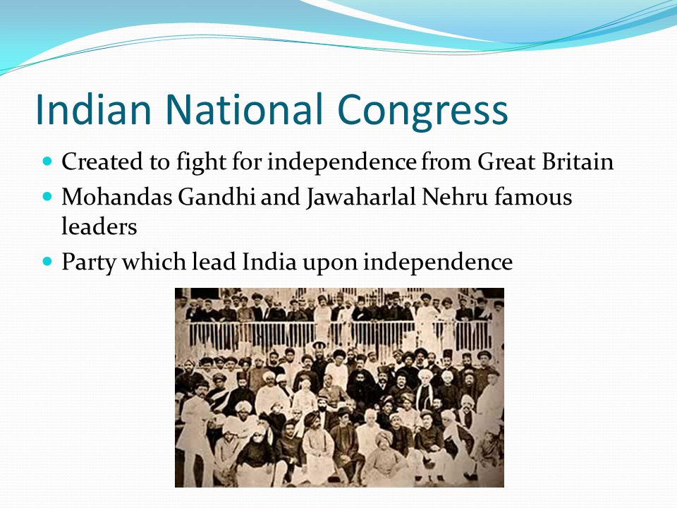 Indian National Congress Created to fight for independence from Great Britain Mohandas Gandhi and Jawaharlal Nehru famous leaders Party which lead India upon independence