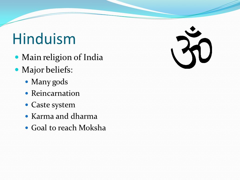 Hinduism Main religion of India Major beliefs: Many gods Reincarnation Caste system Karma and dharma Goal to reach Moksha
