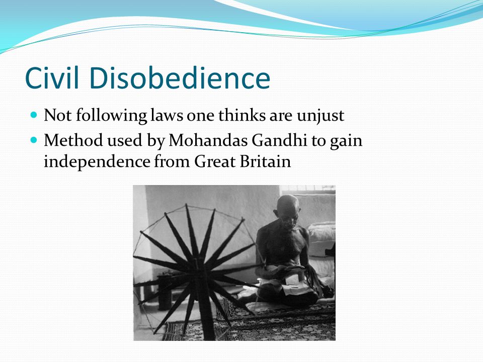 Civil Disobedience Not following laws one thinks are unjust Method used by Mohandas Gandhi to gain independence from Great Britain