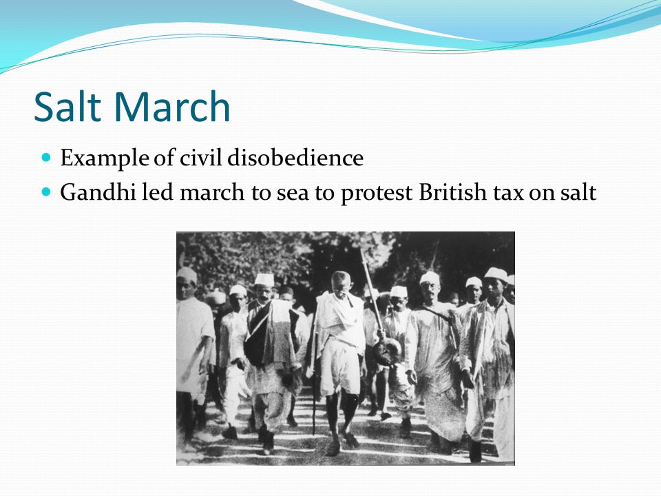 Salt March Example of civil disobedience Gandhi led march to sea to protest British tax on salt