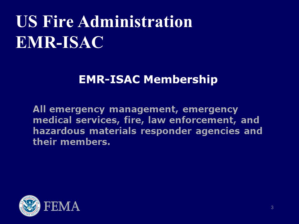3 US Fire Administration EMR-ISAC EMR-ISAC Membership All emergency management, emergency medical services, fire, law enforcement, and hazardous materials responder agencies and their members.
