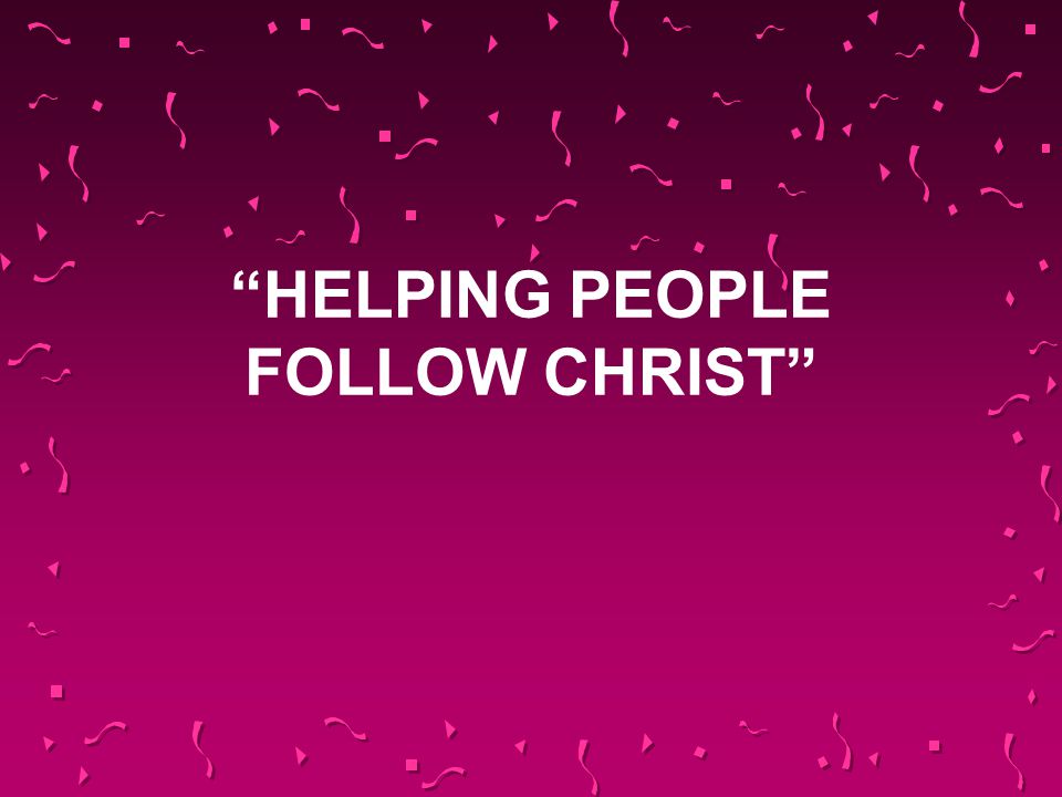 HELPING PEOPLE FOLLOW CHRIST