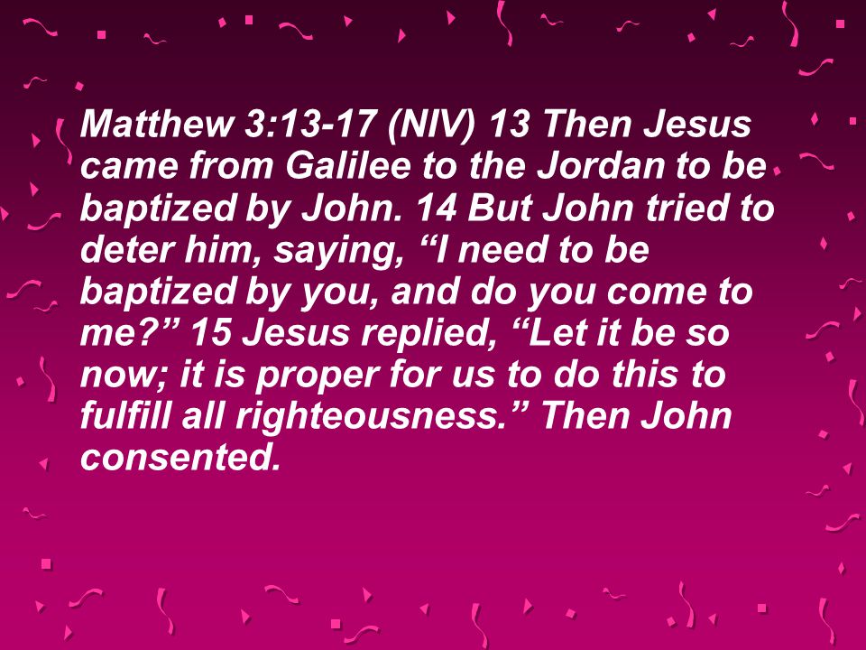 Matthew 3:13-17 (NIV) 13 Then Jesus came from Galilee to the Jordan to be baptized by John.