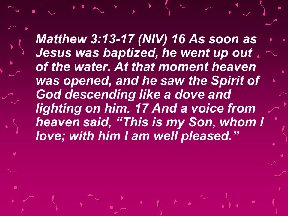 Matthew 3:13-17 (NIV) 16 As soon as Jesus was baptized, he went up out of the water.
