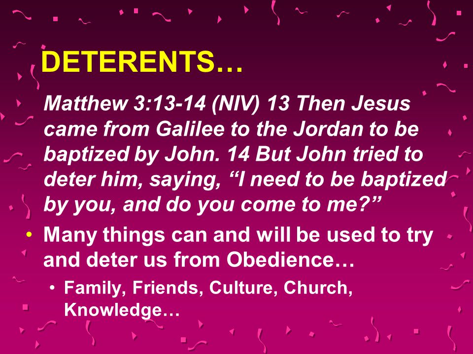 DETERENTS… Matthew 3:13-14 (NIV) 13 Then Jesus came from Galilee to the Jordan to be baptized by John.