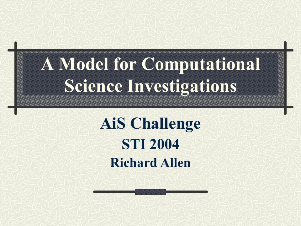 A Model for Computational Science Investigations AiS Challenge STI 2004 Richard Allen