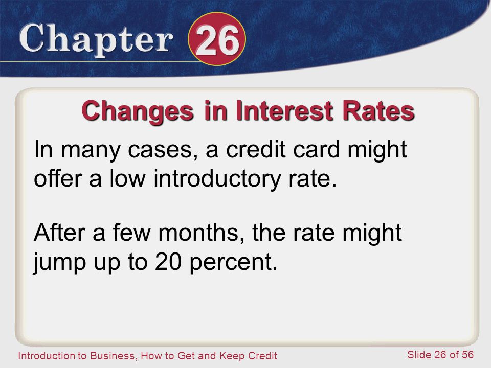Introduction to Business, How to Get and Keep Credit Slide 26 of 56 Changes in Interest Rates In many cases, a credit card might offer a low introductory rate.