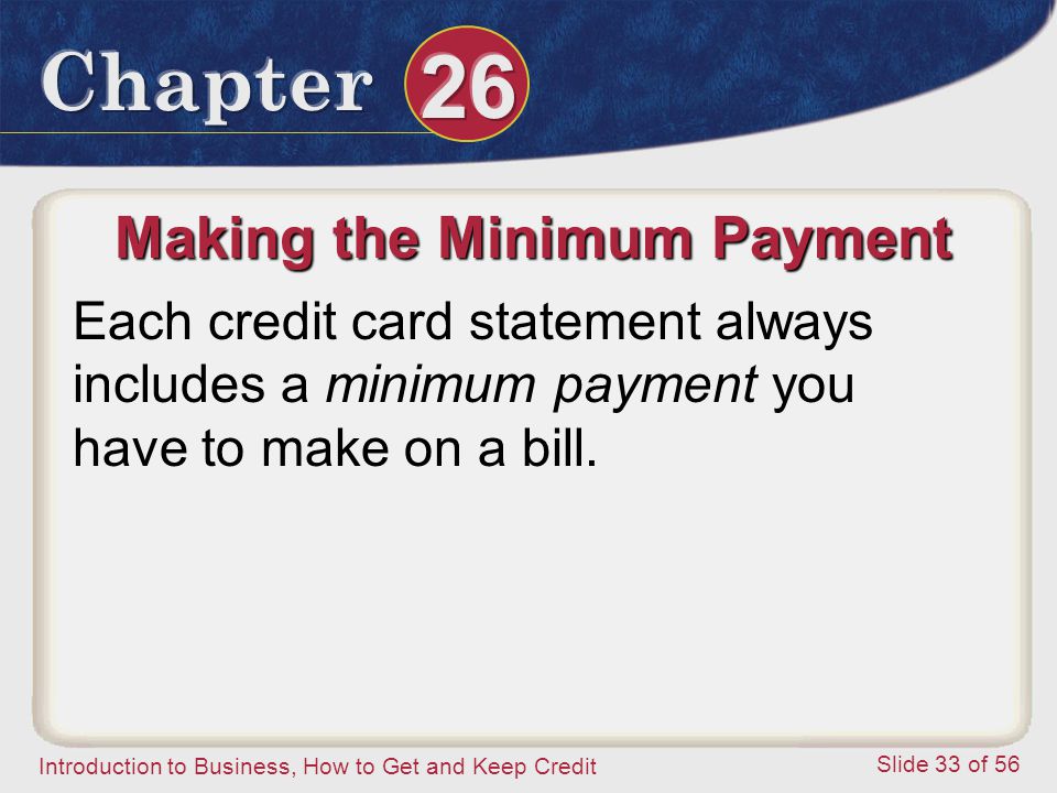 Introduction to Business, How to Get and Keep Credit Slide 33 of 56 Making the Minimum Payment Each credit card statement always includes a minimum payment you have to make on a bill.