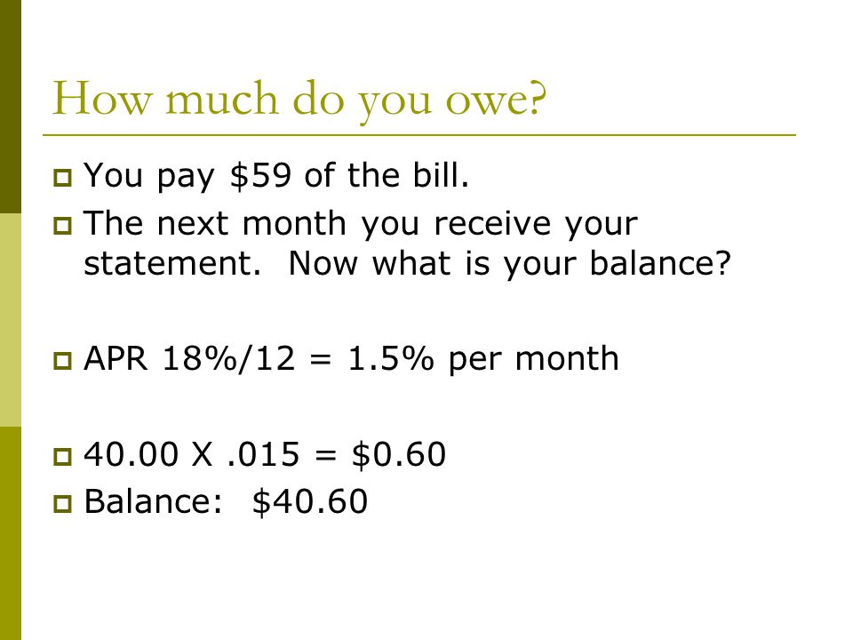 How much do you owe.  You pay $59 of the bill.  The next month you receive your statement.