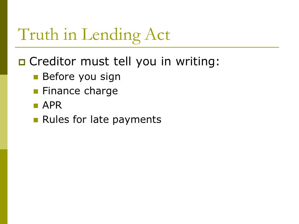 Truth in Lending Act  Creditor must tell you in writing: Before you sign Finance charge APR Rules for late payments