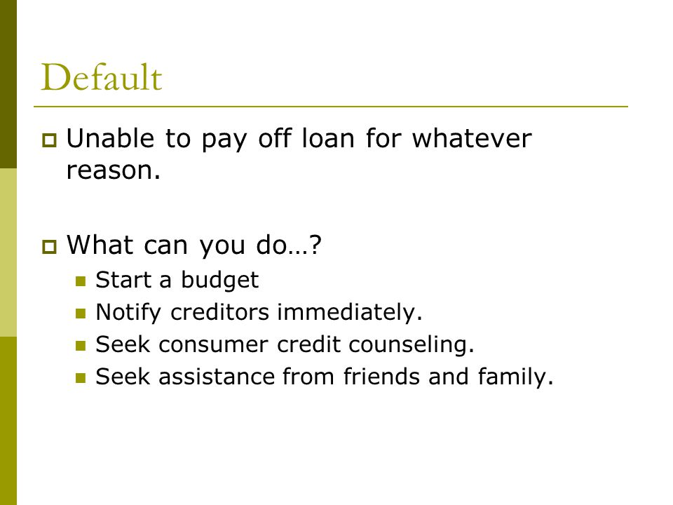 Default  Unable to pay off loan for whatever reason.