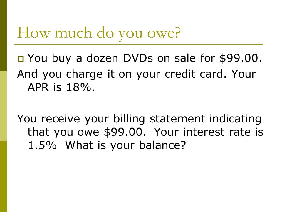 How much do you owe.  You buy a dozen DVDs on sale for $