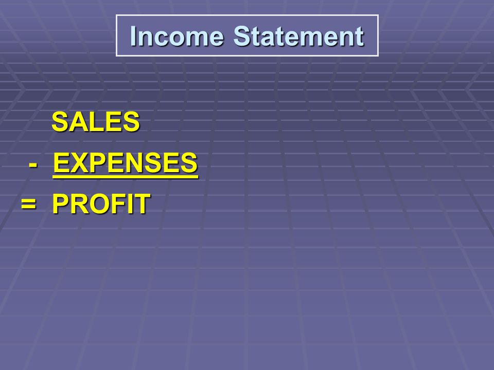SALES SALES - EXPENSES - EXPENSES = PROFIT = PROFIT Income Statement