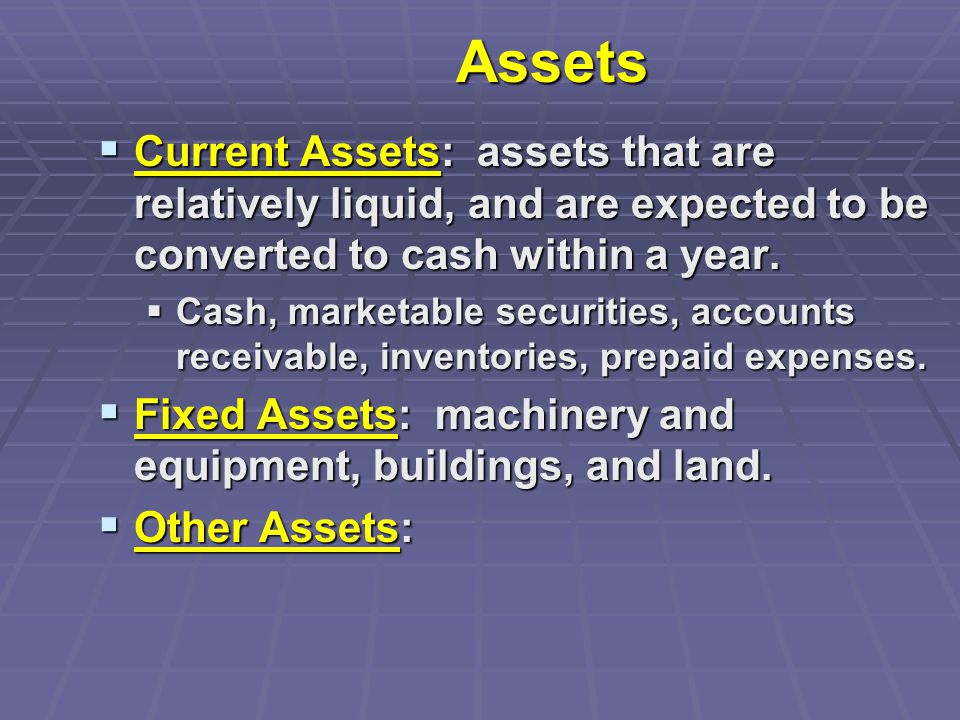 Assets  Current Assets: assets that are relatively liquid, and are expected to be converted to cash within a year.