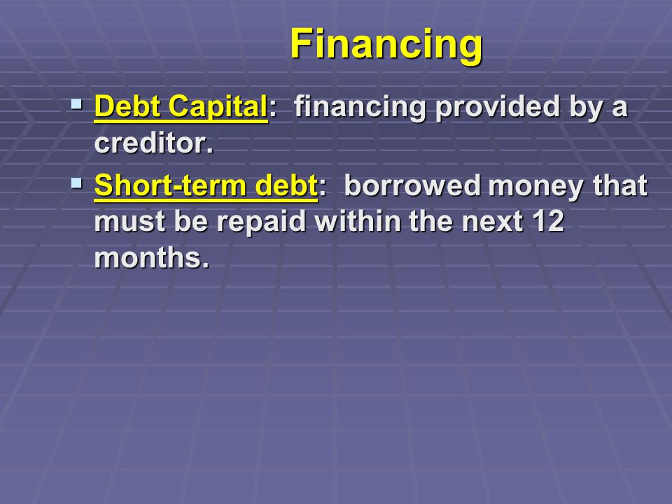 Financing  Debt Capital: financing provided by a creditor.