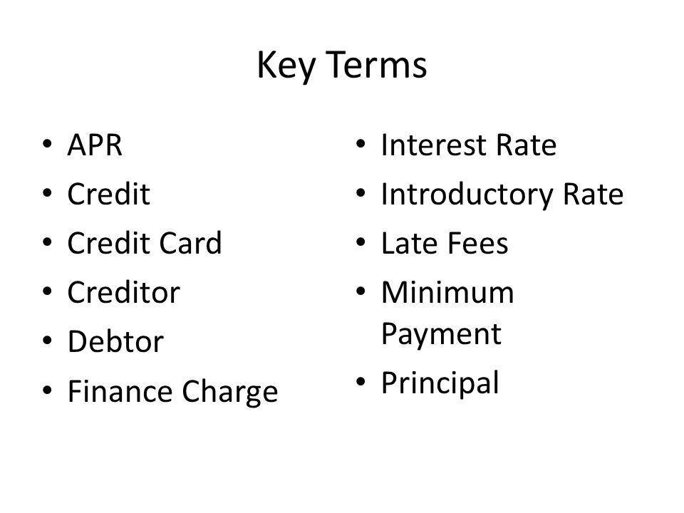 Key Terms APR Credit Credit Card Creditor Debtor Finance Charge Interest Rate Introductory Rate Late Fees Minimum Payment Principal