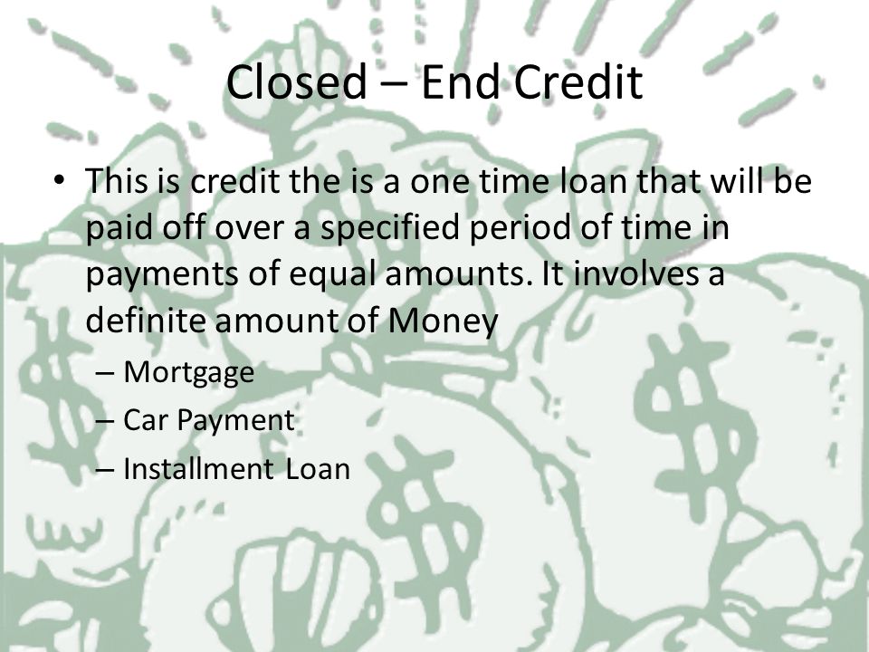 Types of Credit Closed End Credit Open – End Credit