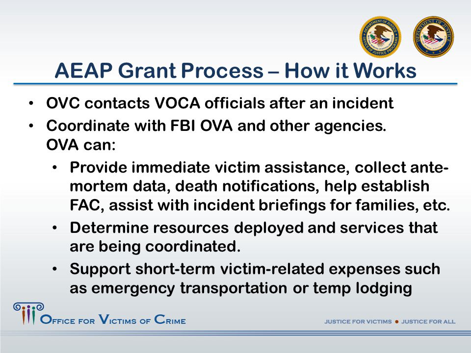 AEAP Grant Process – How it Works OVC contacts VOCA officials after an incident Coordinate with FBI OVA and other agencies.