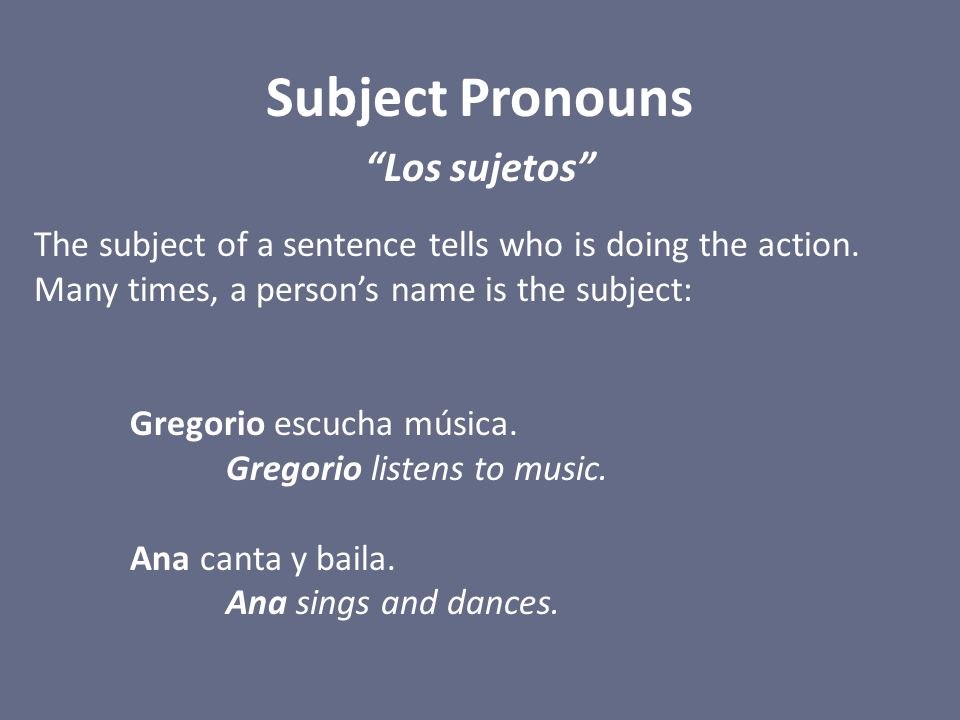 Subject Pronouns Los sujetos The subject of a sentence tells who is doing the action.