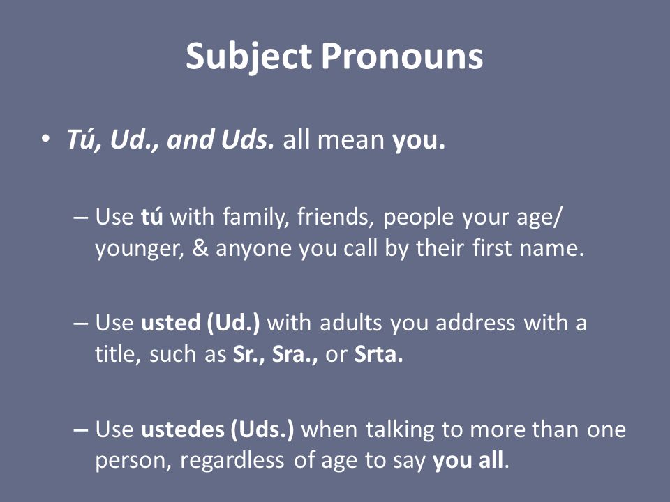 Subject Pronouns Tú, Ud., and Uds. all mean you.